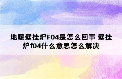 地暖壁挂炉F04是怎么回事 壁挂炉f04什么意思怎么解决